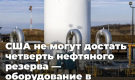 США не могут достать четверть нефтяного резерва — оборудование в хранилищах сломано